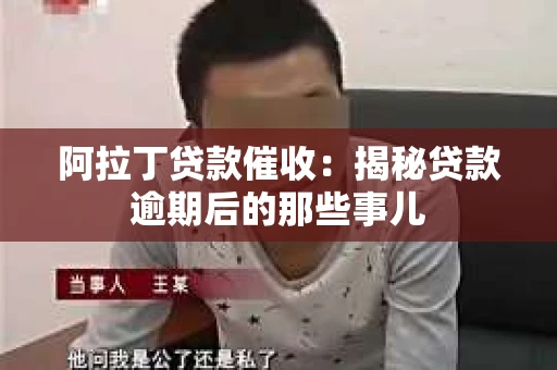 阿拉丁贷款催收：揭秘贷款逾期后的那些事儿