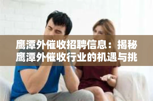 鹰潭外催收招聘信息：揭秘鹰潭外催收行业的机遇与挑战