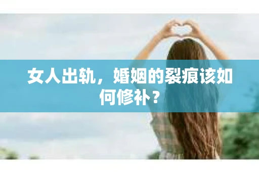 女人出轨,婚姻的裂痕该如何修补? 女人出轨,婚姻的裂痕该如何修补?