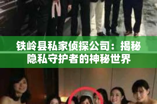 铁岭县私家侦探公司:揭秘隐私守护者的神秘世界 铁岭县私家侦探公司:揭秘隐私守护者的神秘世界