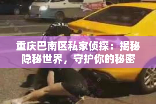 重庆巴南区私家侦探：揭秘隐秘世界，守护你的秘密