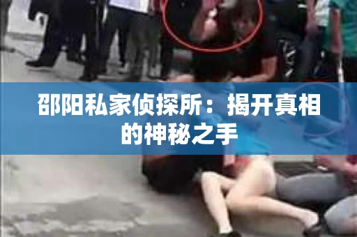邵阳私家侦探所：揭开真相的神秘之手