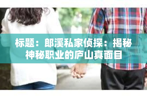 标题：郎溪私家侦探：揭秘神秘职业的庐山真面目
