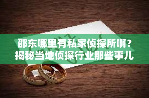 邵东哪里有私家侦探所啊？揭秘当地侦探行业那些事儿