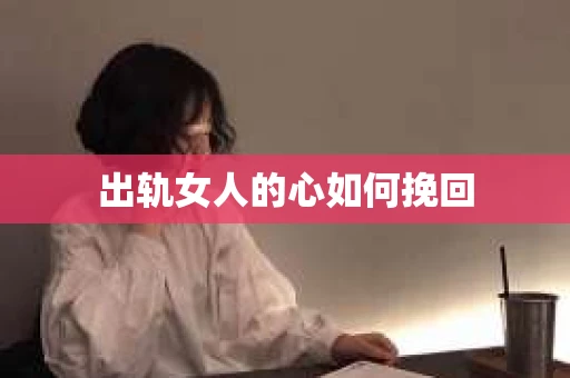 出轨女人的心如何挽回