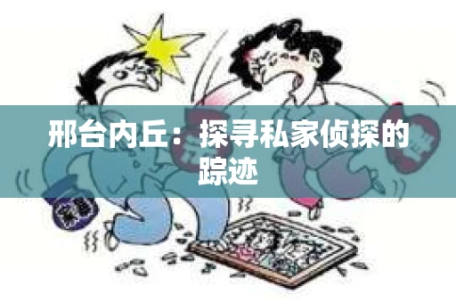 邢台内丘：探寻私家侦探的踪迹