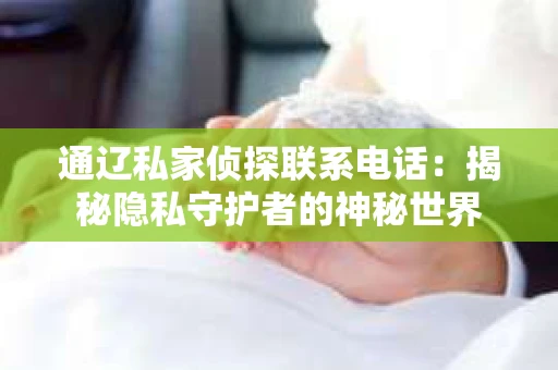通辽私家侦探联系电话：揭秘隐私守护者的神秘世界