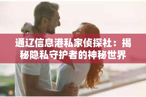 通辽信息港私家侦探社：揭秘隐私守护者的神秘世界