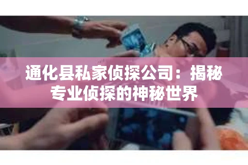 通化县私家侦探公司：揭秘专业侦探的神秘世界