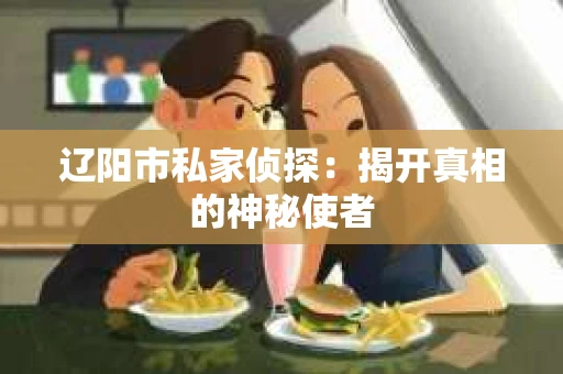 辽阳市私家侦探：揭开真相的神秘使者