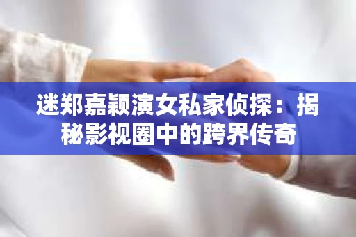 迷郑嘉颖演女私家侦探：揭秘影视圈中的跨界传奇