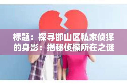 标题：探寻邯山区私家侦探的身影：揭秘侦探所在之谜