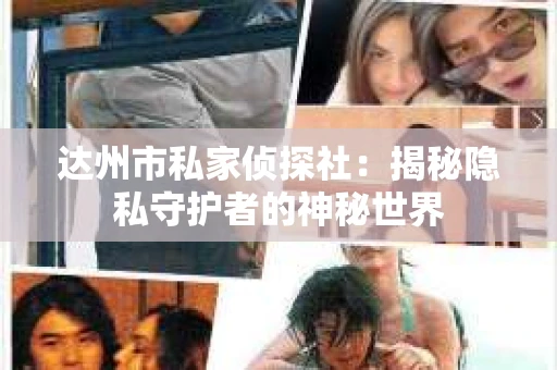 达州市私家侦探社：揭秘隐私守护者的神秘世界
