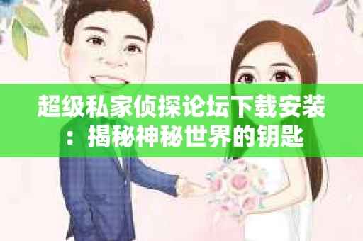 超级私家侦探论坛下载安装：揭秘神秘世界的钥匙