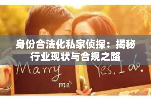 身份合法化私家侦探：揭秘行业现状与合规之路