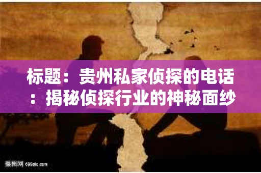 标题：贵州私家侦探的电话：揭秘侦探行业的神秘面纱