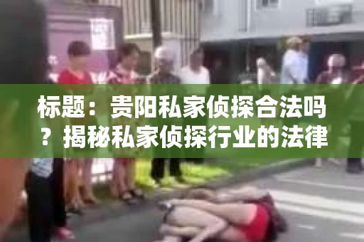 标题：贵阳私家侦探合法吗？揭秘私家侦探行业的法律边界