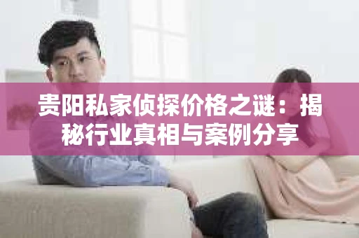 贵阳私家侦探价格之谜：揭秘行业真相与案例分享