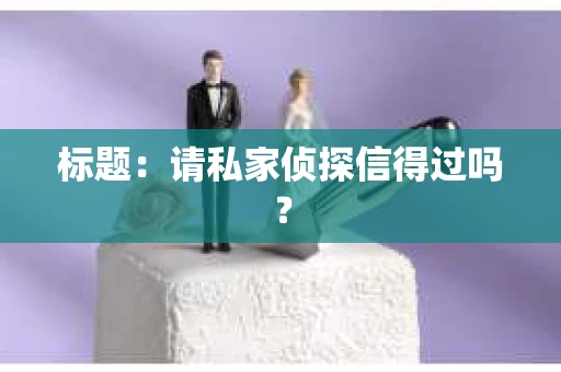 标题：请私家侦探信得过吗？