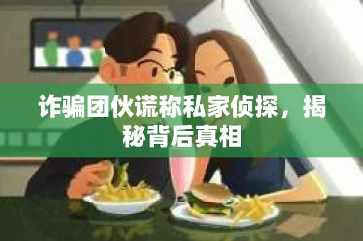 诈骗团伙谎称私家侦探，揭秘背后真相