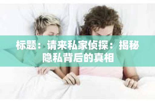 标题：请来私家侦探：揭秘隐私背后的真相