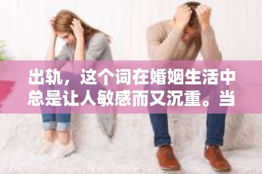 出轨，这个词在婚姻生活中总是让人敏感而又沉重。当它发生时，如何谈判挽回，如何重新建立信任，成为了许多夫妻面临的问题。今天，我们就来聊聊这个话题，希望能给那些正在经历婚姻困境的朋友们一些帮助。