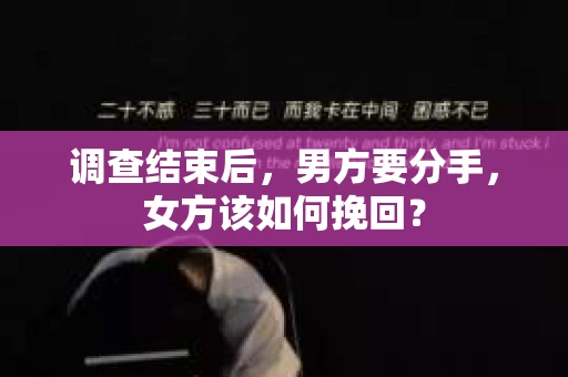 调查结束后，男方要分手，女方该如何挽回？