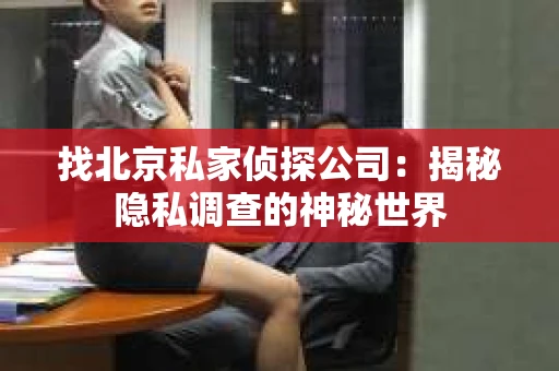 找北京私家侦探公司：揭秘隐私调查的神秘世界