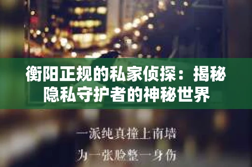 衡阳正规的私家侦探：揭秘隐私守护者的神秘世界
