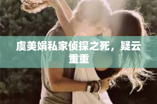 虞美娟私家侦探之死，疑云重重