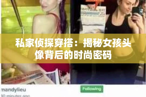 私家侦探穿搭：揭秘女孩头像背后的时尚密码