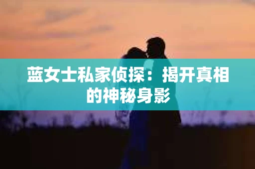 蓝女士私家侦探：揭开真相的神秘身影
