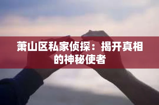 萧山区私家侦探：揭开真相的神秘使者