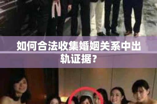 如何合法收集婚姻关系中出轨证据？