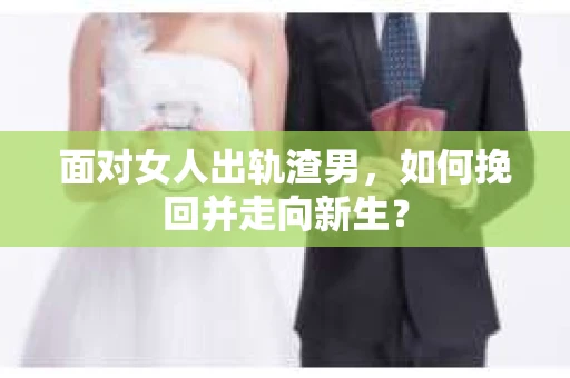 面对女人出轨渣男，如何挽回并走向新生？