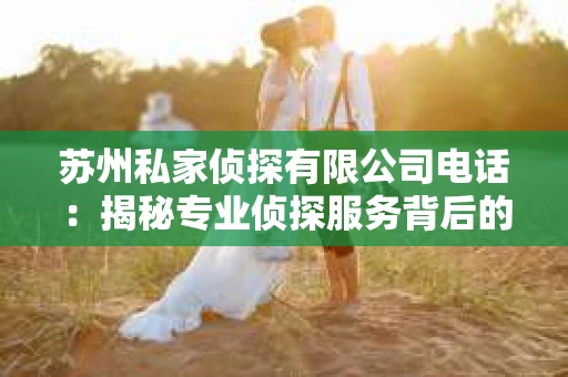 苏州私家侦探有限公司电话：揭秘专业侦探服务背后的故事
