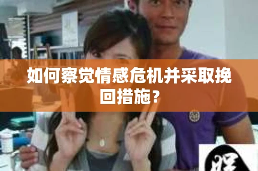 如何察觉情感危机并采取挽回措施？