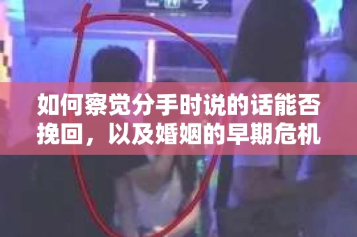 如何察觉分手时说的话能否挽回，以及婚姻的早期危机信号？