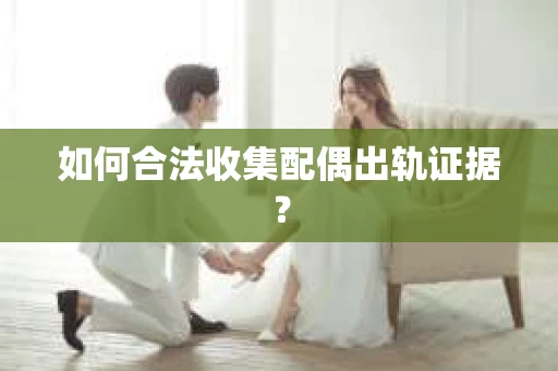 如何合法收集配偶出轨证据？