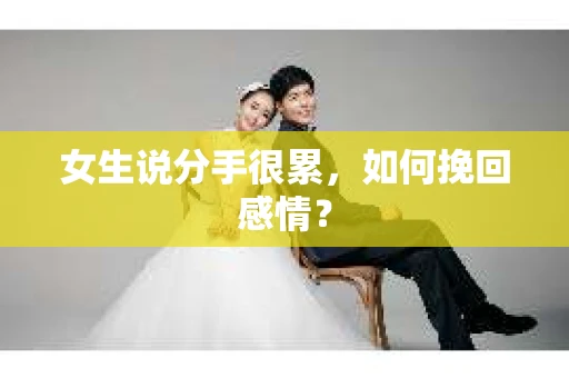 女生说分手很累，如何挽回感情？