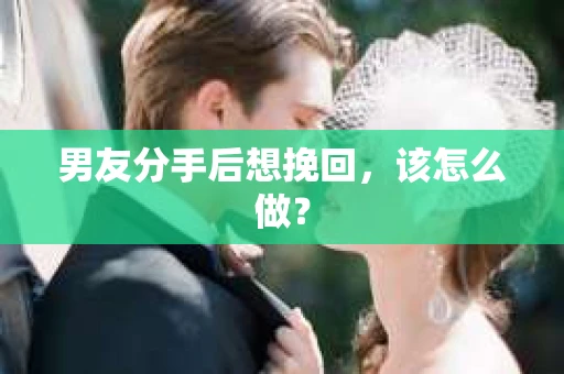 男友分手后想挽回，该怎么做？