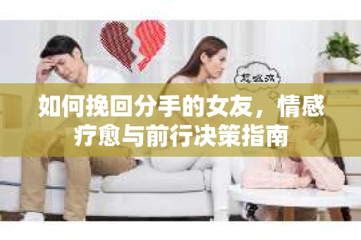如何挽回分手的女友，情感疗愈与前行决策指南