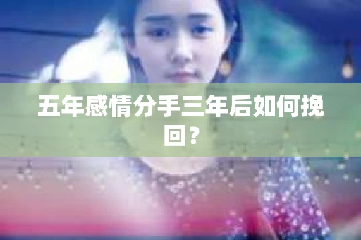 五年感情分手三年后如何挽回？