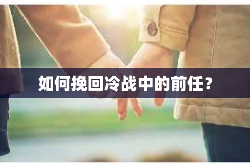 如何挽回冷战中的前任? 如何挽回冷战中的前任?