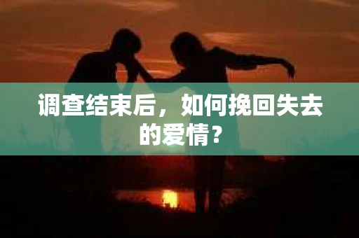调查结束后，如何挽回失去的爱情？