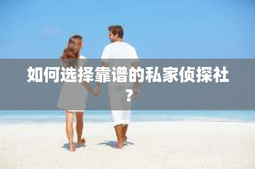 如何选择靠谱的私家侦探社？