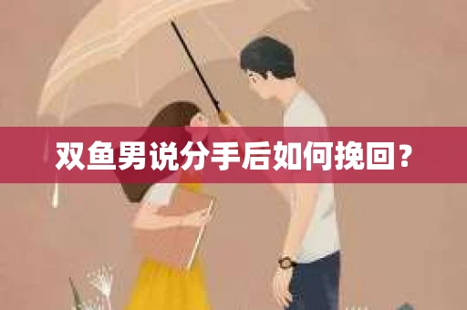 双鱼男说分手后如何挽回？