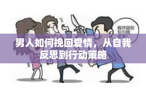 男人如何挽回爱情,从自我反思到行动策略 男人如何挽回爱情,从自我反思到行动策略