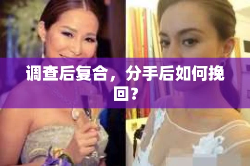 调查后复合，分手后如何挽回？