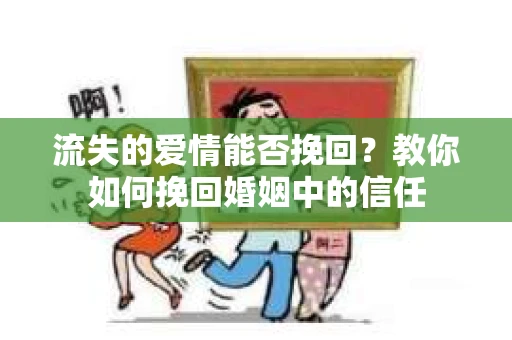 流失的爱情能否挽回？教你如何挽回婚姻中的信任